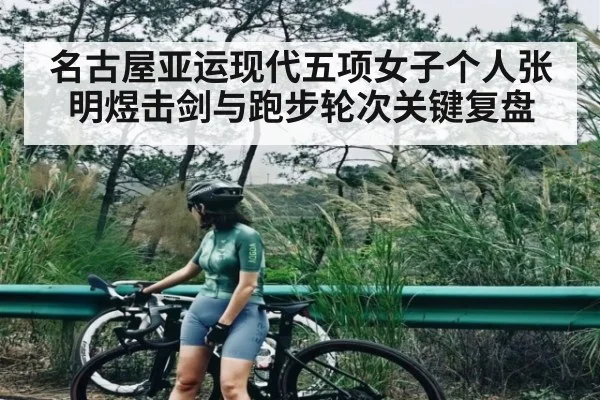 名古屋亚运现代五项女子个人张明煜击剑与跑步轮次关键复盘 | c7c7.vip，c7c7.app