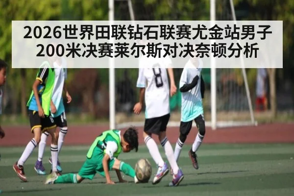 2026世界田联钻石联赛尤金站男子200米决赛莱尔斯对决奈顿分析 | c7c7.vip，c7c7.app